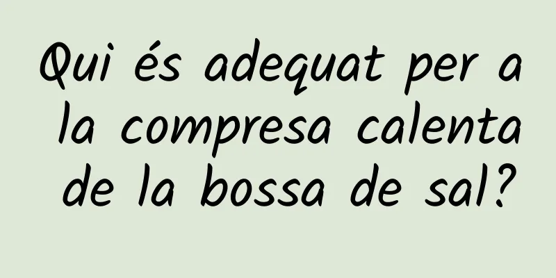 Qui és adequat per a la compresa calenta de la bossa de sal?