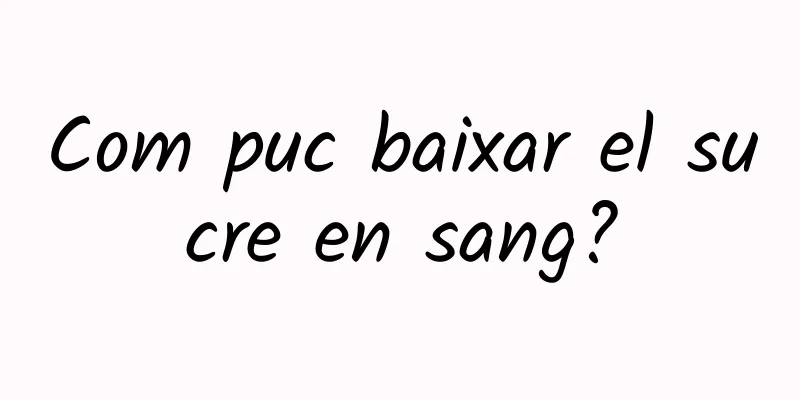 Com puc baixar el sucre en sang?