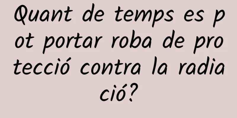 Quant de temps es pot portar roba de protecció contra la radiació?