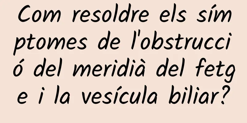Com resoldre els símptomes de l'obstrucció del meridià del fetge i la vesícula biliar?