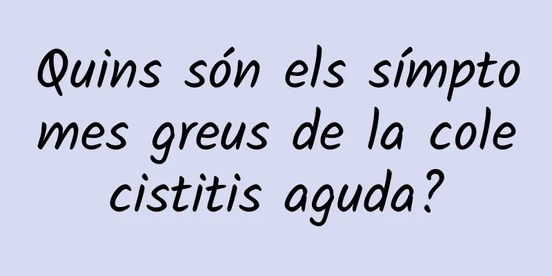 Quins són els símptomes greus de la colecistitis aguda?