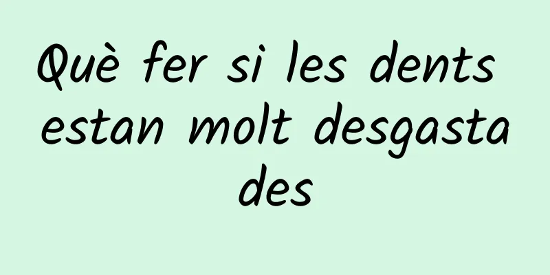Què fer si les dents estan molt desgastades