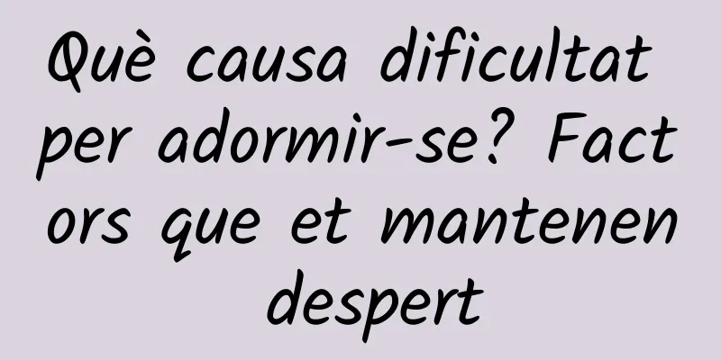 Què causa dificultat per adormir-se? Factors que et mantenen despert