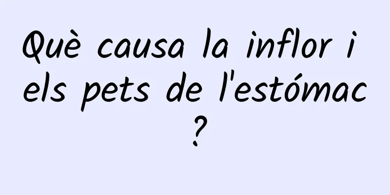 Què causa la inflor i els pets de l'estómac?