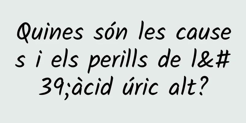 Quines són les causes i els perills de l'àcid úric alt?