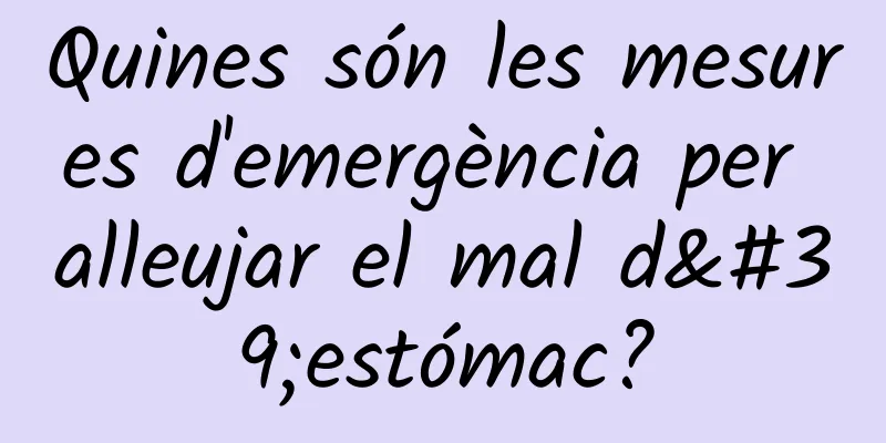Quines són les mesures d'emergència per alleujar el mal d'estómac?