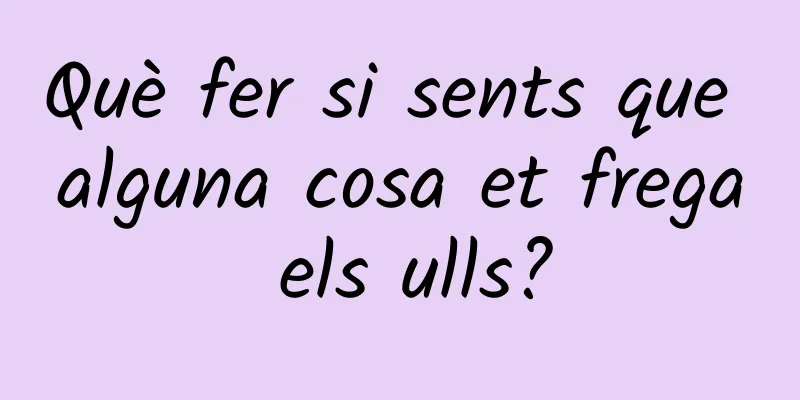 Què fer si sents que alguna cosa et frega els ulls?