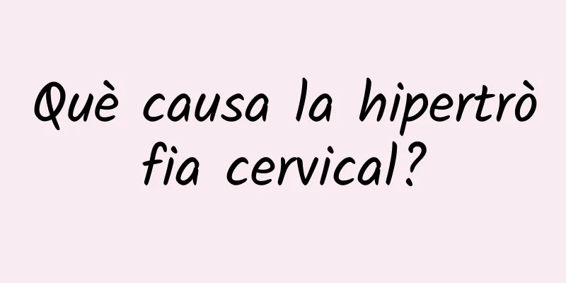 Què causa la hipertròfia cervical?