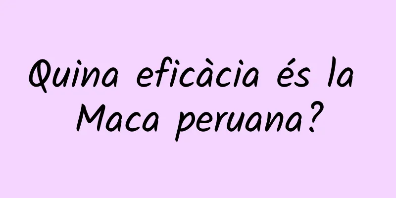 Quina eficàcia és la Maca peruana?