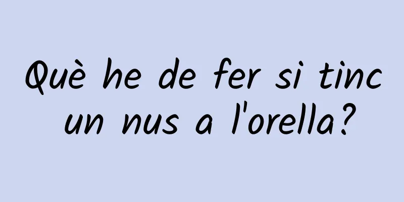 Què he de fer si tinc un nus a l'orella?