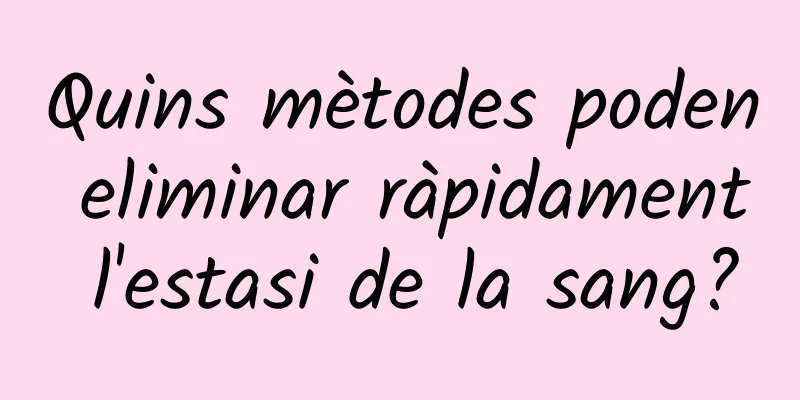 Quins mètodes poden eliminar ràpidament l'estasi de la sang?