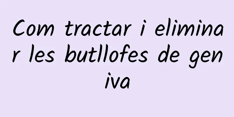 Com tractar i eliminar les butllofes de geniva