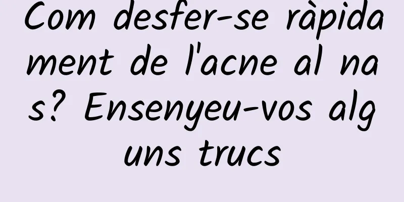 Com desfer-se ràpidament de l'acne al nas? Ensenyeu-vos alguns trucs