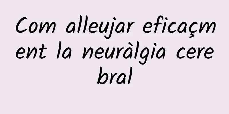 Com alleujar eficaçment la neuràlgia cerebral