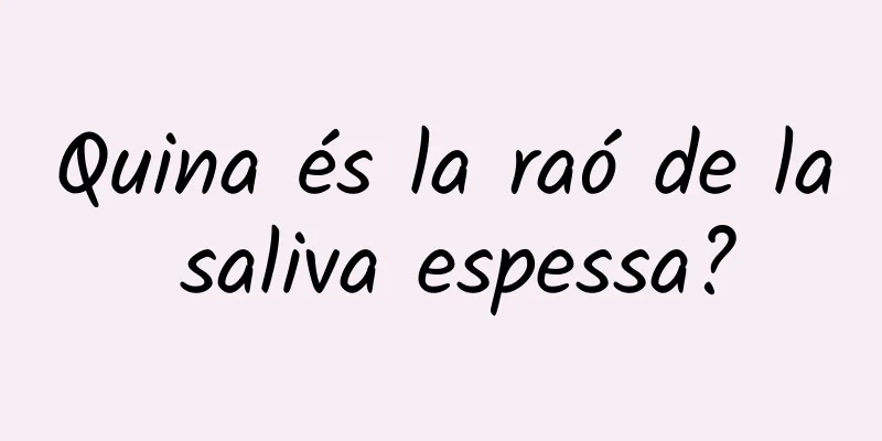 Quina és la raó de la saliva espessa?