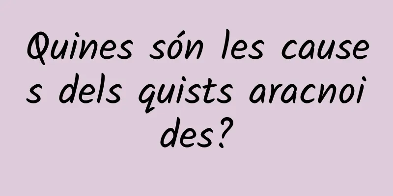 Quines són les causes dels quists aracnoides?