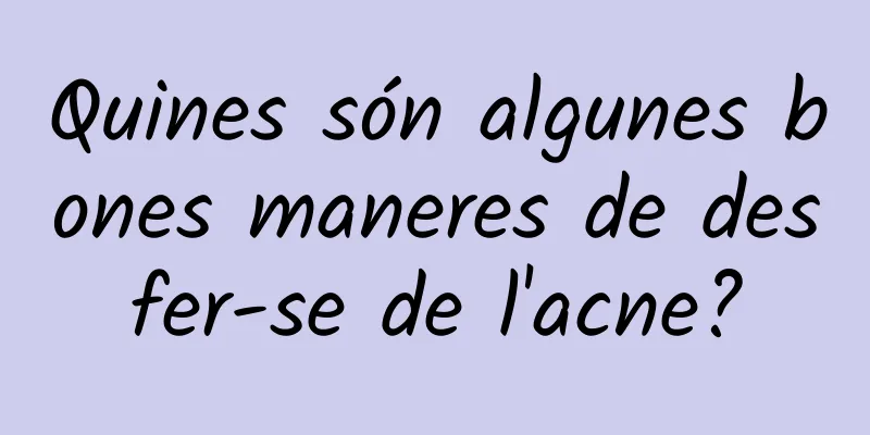 Quines són algunes bones maneres de desfer-se de l'acne?