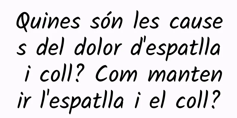 Quines són les causes del dolor d'espatlla i coll? Com ​​mantenir l'espatlla i el coll?