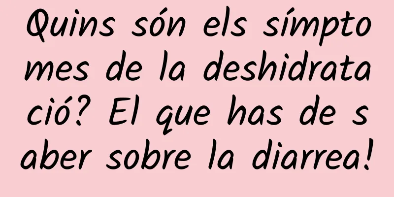 Quins són els símptomes de la deshidratació? El que has de saber sobre la diarrea!