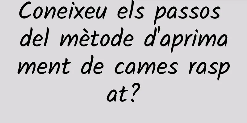Coneixeu els passos del mètode d'aprimament de cames raspat?