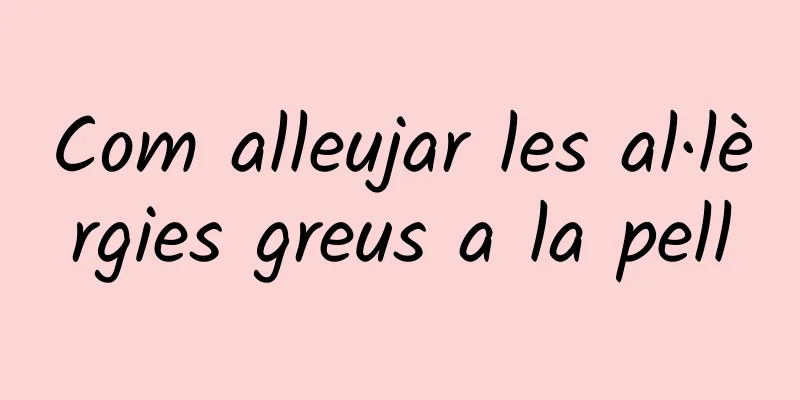 Com alleujar les al·lèrgies greus a la pell