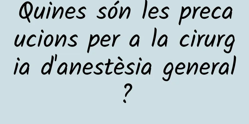 Quines són les precaucions per a la cirurgia d'anestèsia general?