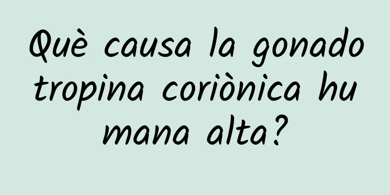 Què causa la gonadotropina coriònica humana alta?