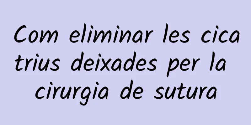 Com eliminar les cicatrius deixades per la cirurgia de sutura