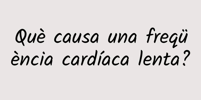 Què causa una freqüència cardíaca lenta?