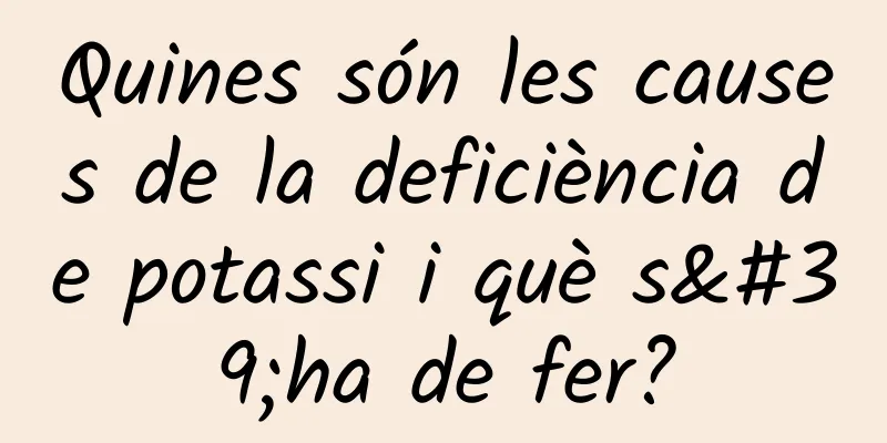 Quines són les causes de la deficiència de potassi i què s'ha de fer?