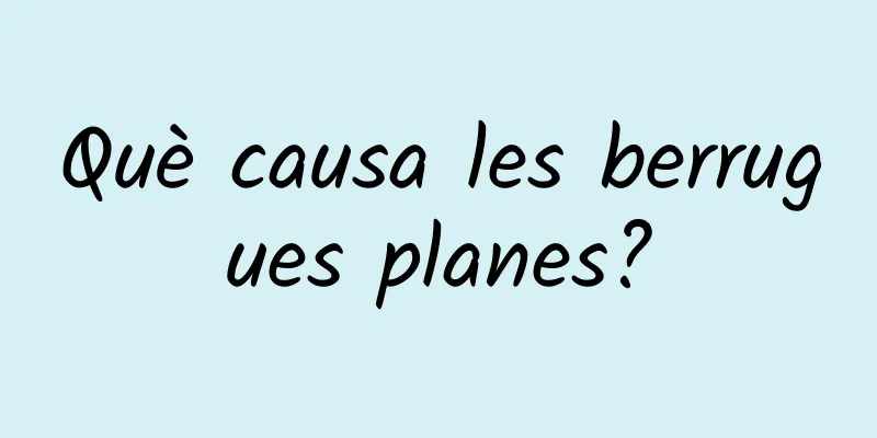 Què causa les berrugues planes?