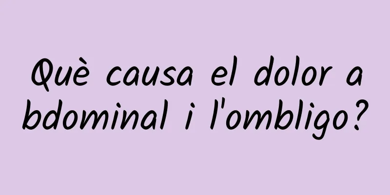 Què causa el dolor abdominal i l'ombligo?