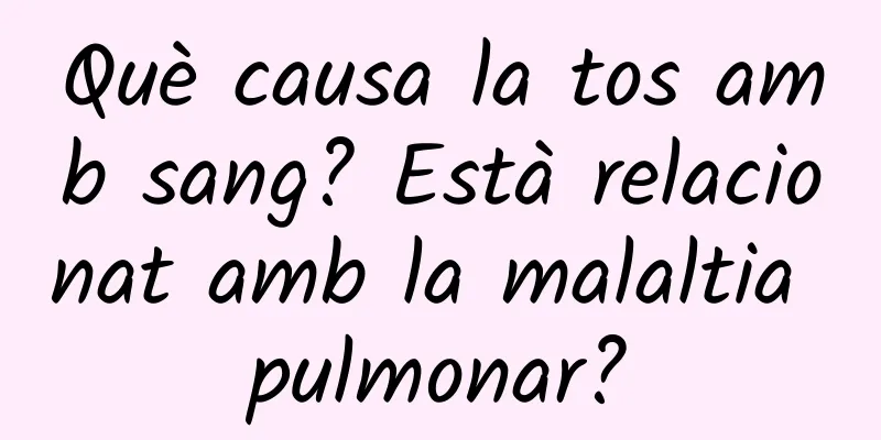 Què causa la tos amb sang? Està relacionat amb la malaltia pulmonar?