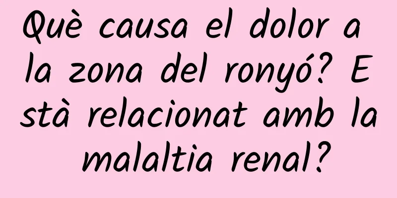 Què causa el dolor a la zona del ronyó? Està relacionat amb la malaltia renal?