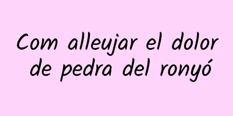 Com alleujar el dolor de pedra del ronyó