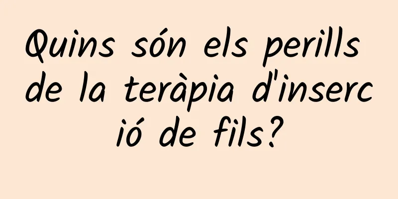 Quins són els perills de la teràpia d'inserció de fils?