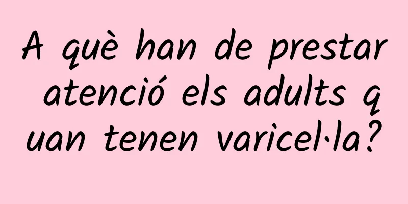A què han de prestar atenció els adults quan tenen varicel·la?