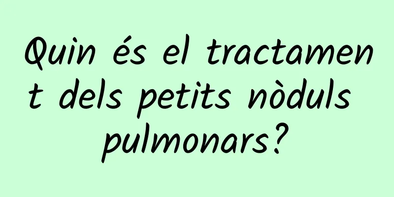 Quin és el tractament dels petits nòduls pulmonars?