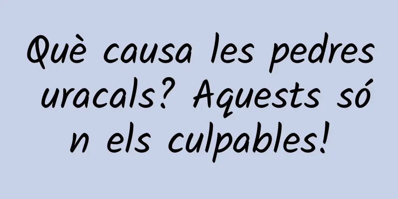Què causa les pedres uracals? Aquests són els culpables!