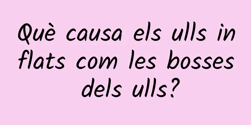 Què causa els ulls inflats com les bosses dels ulls?