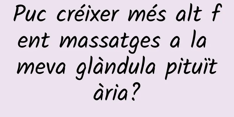 Puc créixer més alt fent massatges a la meva glàndula pituïtària?