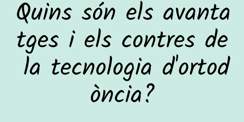 Quins són els avantatges i els contres de la tecnologia d'ortodòncia?