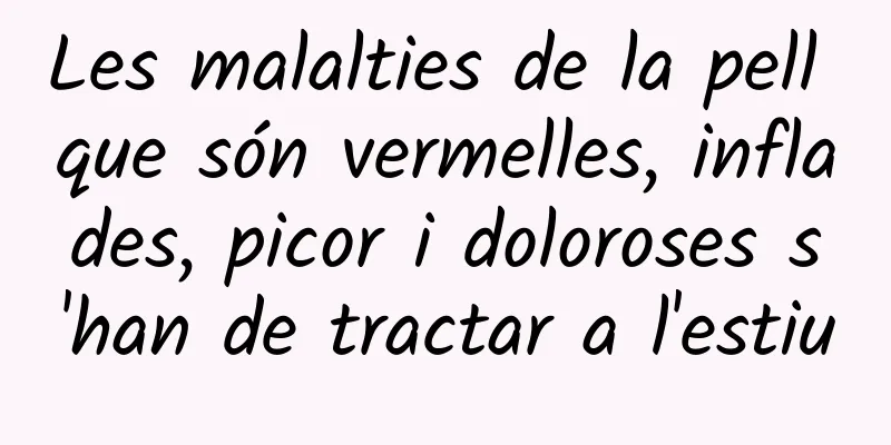 Les malalties de la pell que són vermelles, inflades, picor i doloroses s'han de tractar a l'estiu