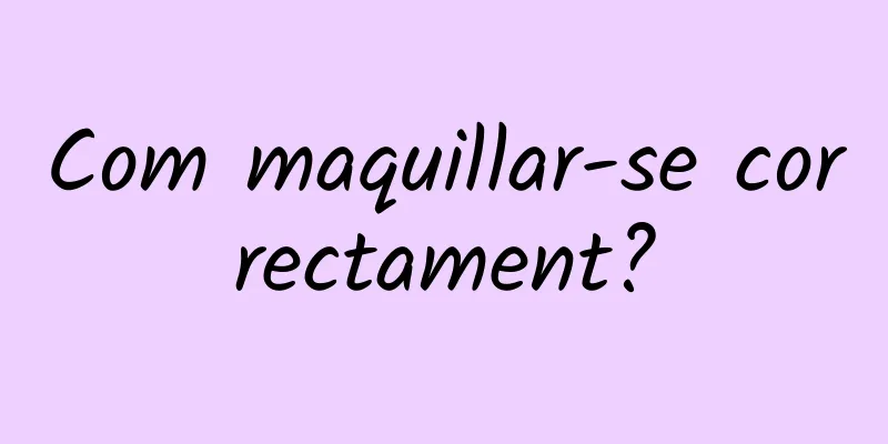 Com maquillar-se correctament?