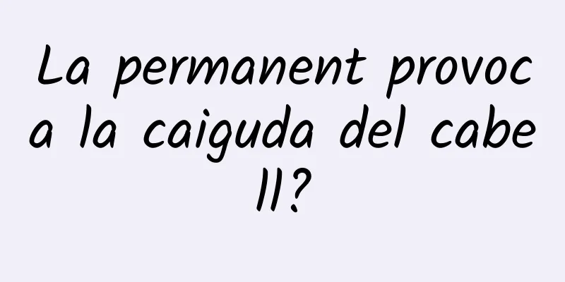 La permanent provoca la caiguda del cabell?