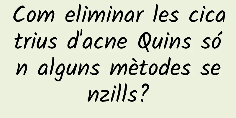 Com eliminar les cicatrius d'acne Quins són alguns mètodes senzills?