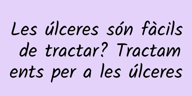 Les úlceres són fàcils de tractar? Tractaments per a les úlceres