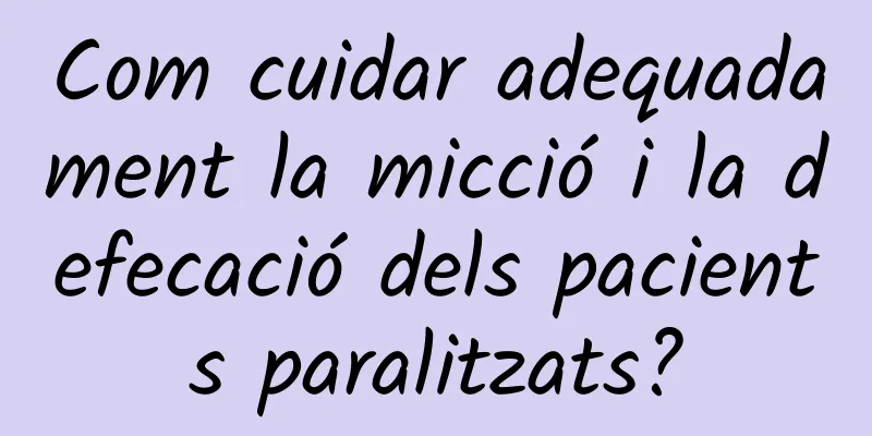 Com cuidar adequadament la micció i la defecació dels pacients paralitzats?