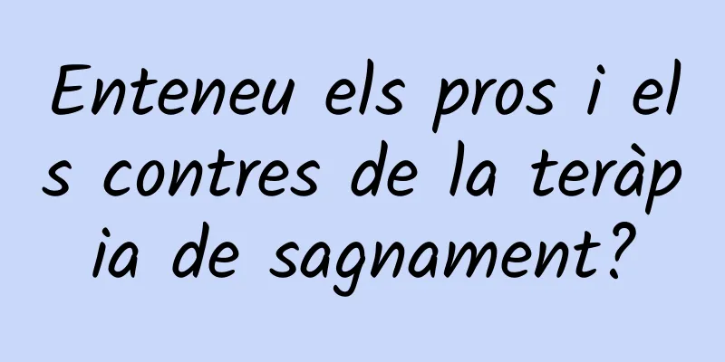 Enteneu els pros i els contres de la teràpia de sagnament?