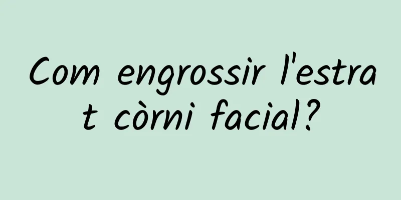 Com engrossir l'estrat còrni facial?